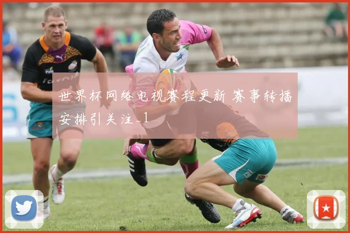 世界杯网络电视赛程更新 赛事转播安排引关注_1