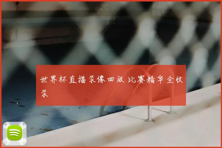 世界杯直播录像回放 比赛精华全收录