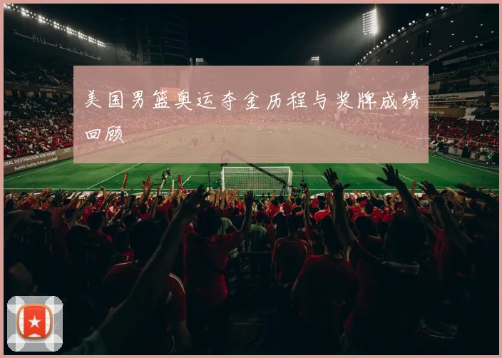 美国男篮奥运夺金历程与奖牌成绩回顾