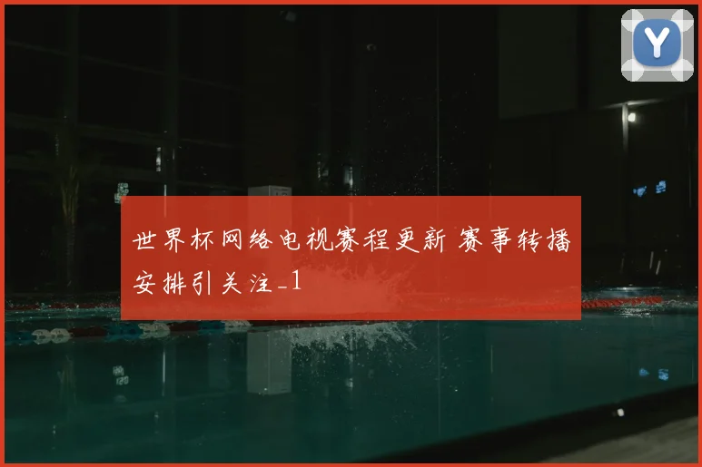 世界杯网络电视赛程更新 赛事转播安排引关注_1