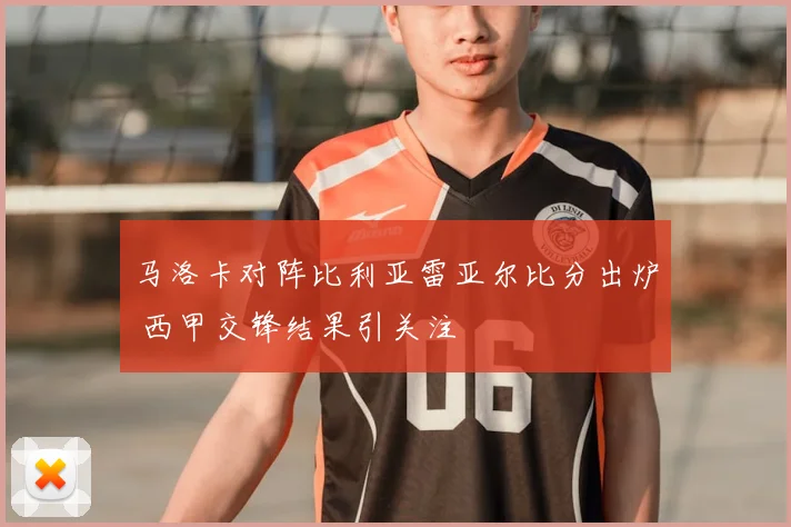 马洛卡对阵比利亚雷亚尔比分出炉 西甲交锋结果引关注