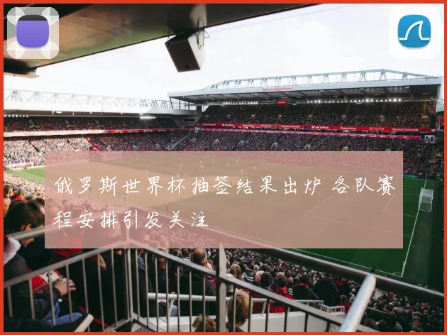 俄罗斯世界杯抽签结果出炉 各队赛程安排引发关注