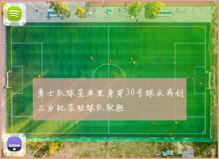 勇士队球星库里身穿30号球衣再创三分纪录助球队取胜
