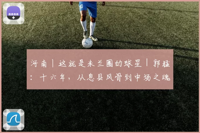 河南丨这就是米兰圈的球星｜郭猛：十六年，从息县风骨到中场之魂