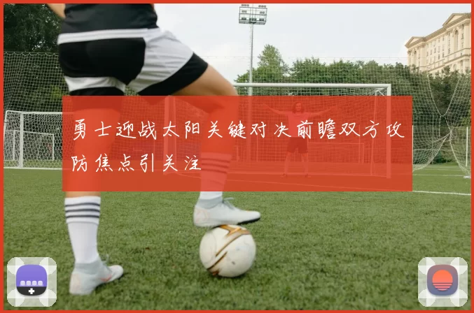 勇士迎战太阳关键对决前瞻双方攻防焦点引关注