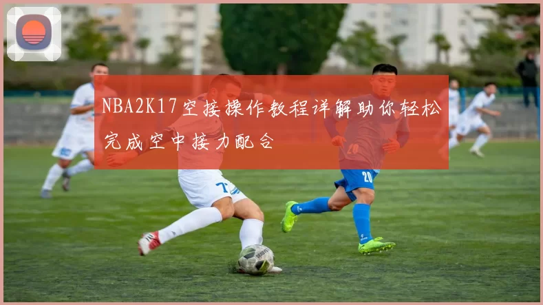 NBA2K17空接操作教程详解助你轻松完成空中接力配合