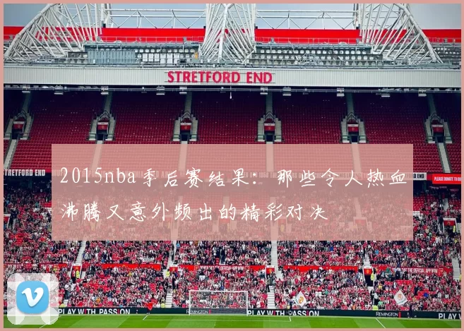 2015nba季后赛结果：那些令人热血沸腾又意外频出的精彩对决