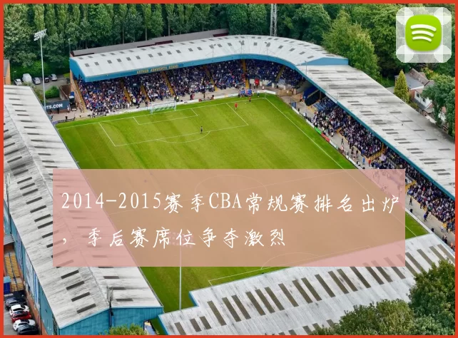 2014-2015赛季CBA常规赛排名出炉，季后赛席位争夺激烈