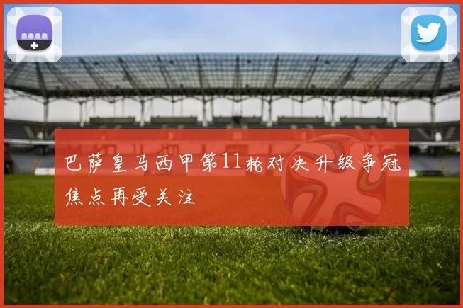 巴萨皇马西甲第11轮对决升级争冠焦点再受关注