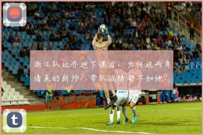 浙江队让乔迪下课后，为何这两年请来的新帅，带队战绩都不如他？