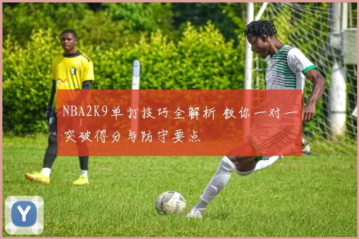 NBA2K9单打技巧全解析 教你一对一突破得分与防守要点