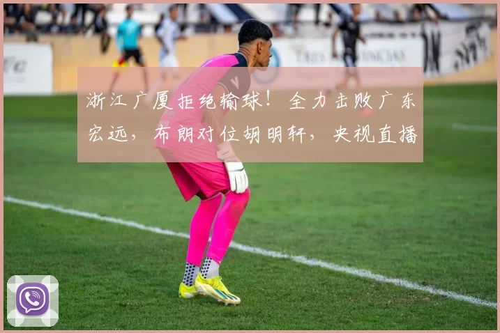 浙江广厦拒绝输球！全力击败广东宏远，布朗对位胡明轩，央视直播