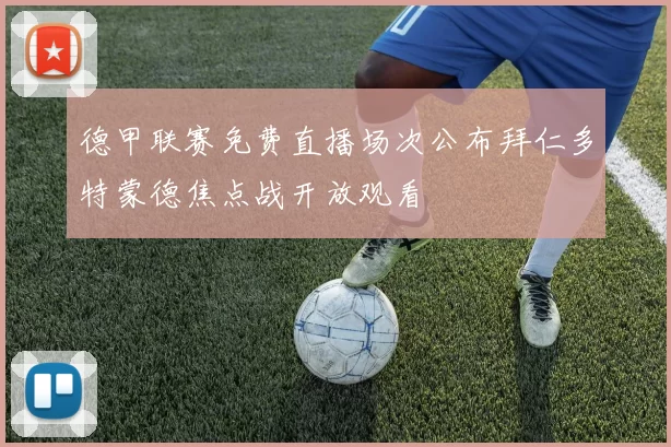 德甲联赛免费直播场次公布拜仁多特蒙德焦点战开放观看