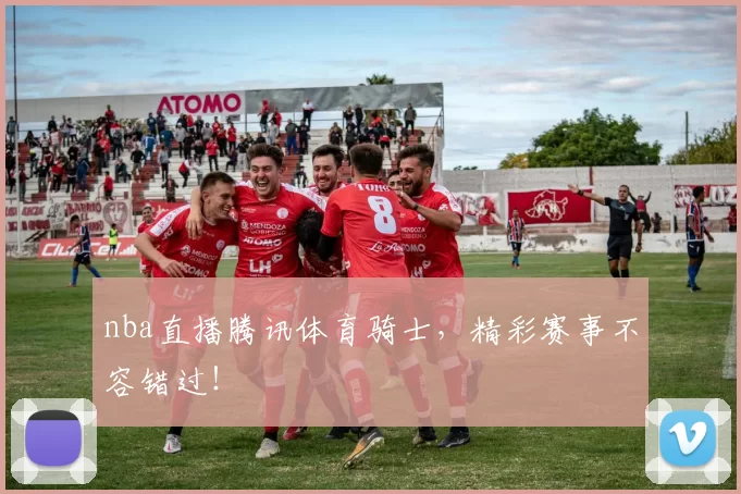 nba直播腾讯体育骑士，精彩赛事不容错过！