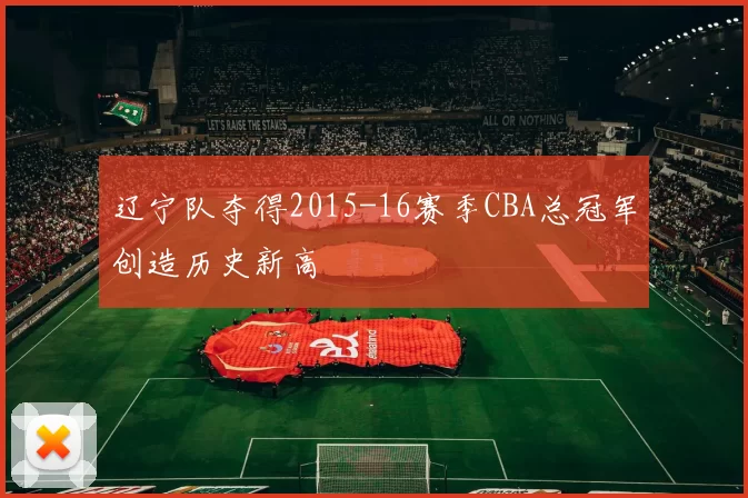 辽宁队夺得2015-16赛季CBA总冠军创造历史新高