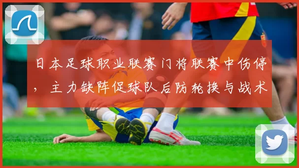 日本足球职业联赛门将联赛中伤停，主力缺阵促球队后防轮换与战术调整