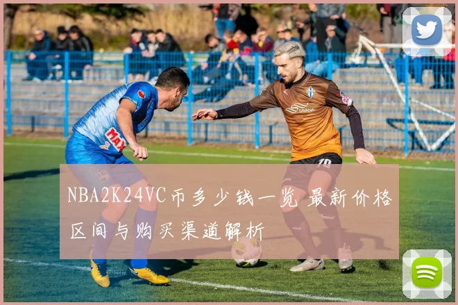 NBA2K24VC币多少钱一览 最新价格区间与购买渠道解析