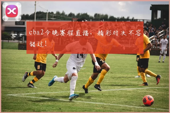 cba2今晚赛程直播，精彩对决不容错过！