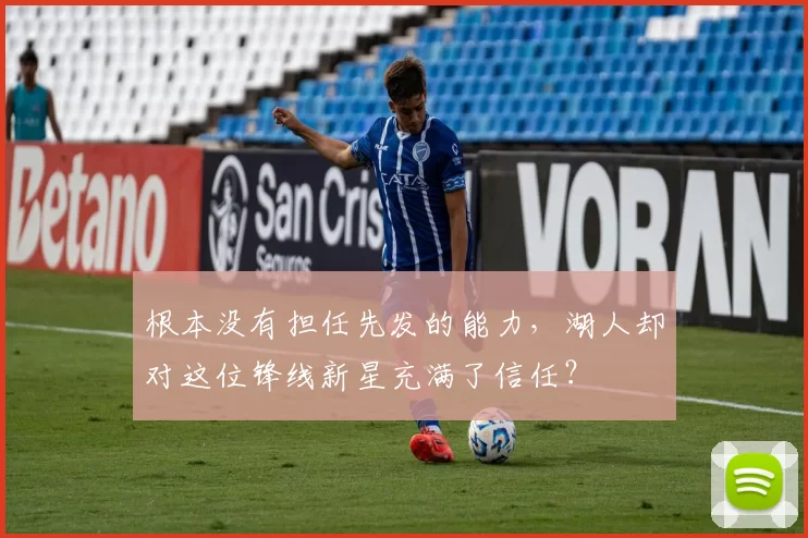 根本没有担任先发的能力,湖人却对这位锋线新星充满了信任?