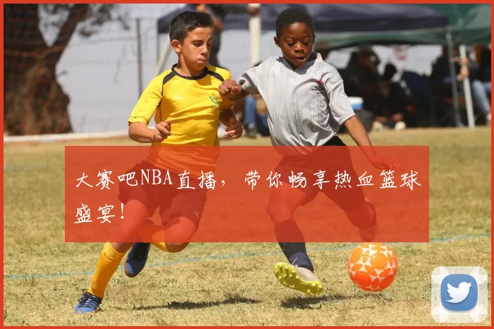 大赛吧NBA直播，带你畅享热血篮球盛宴！