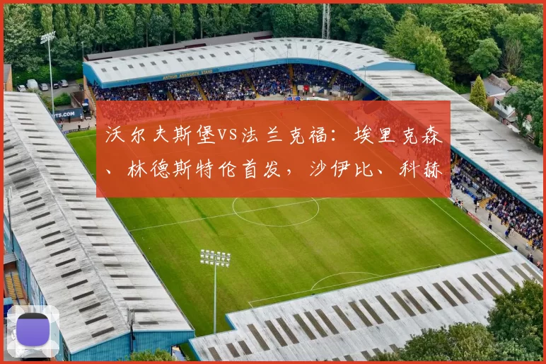 沃尔夫斯堡vs法兰克福：埃里克森、林德斯特伦首发，沙伊比、科赫出战